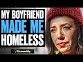 My Boyfriend Made Me Homeless | Illumeably