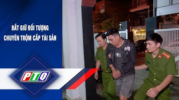 Bắt giữ đối tượng chuyên trộm cắp tài sản  | PTQ