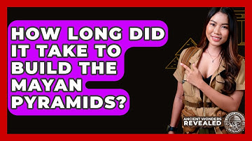 How Long Did It Take To Build The Mayan Pyramids? - Ancient Wonders Revealed