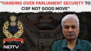 Ex-Top Officer On CISF Replacing Delhi Police At Parliament: "Should've Strengthened Existing..."