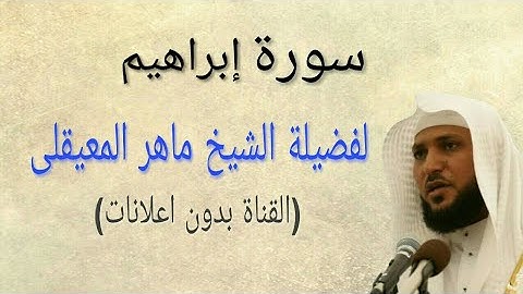 سورة إبراهيم كاملة( بدون اعلانات) بصوت فضيلة الشيخ ماهر المعيقلى
