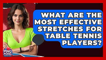 What Are The Most Effective Stretches For Table Tennis Players? - Ping Pong Prodigy
