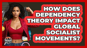 How Does Dependency Theory Impact Global Socialist Movements? - Socialism Explained