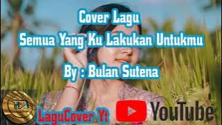 Semua Yang ku Lakukan Untukmu by Bulan sutena cover lagu