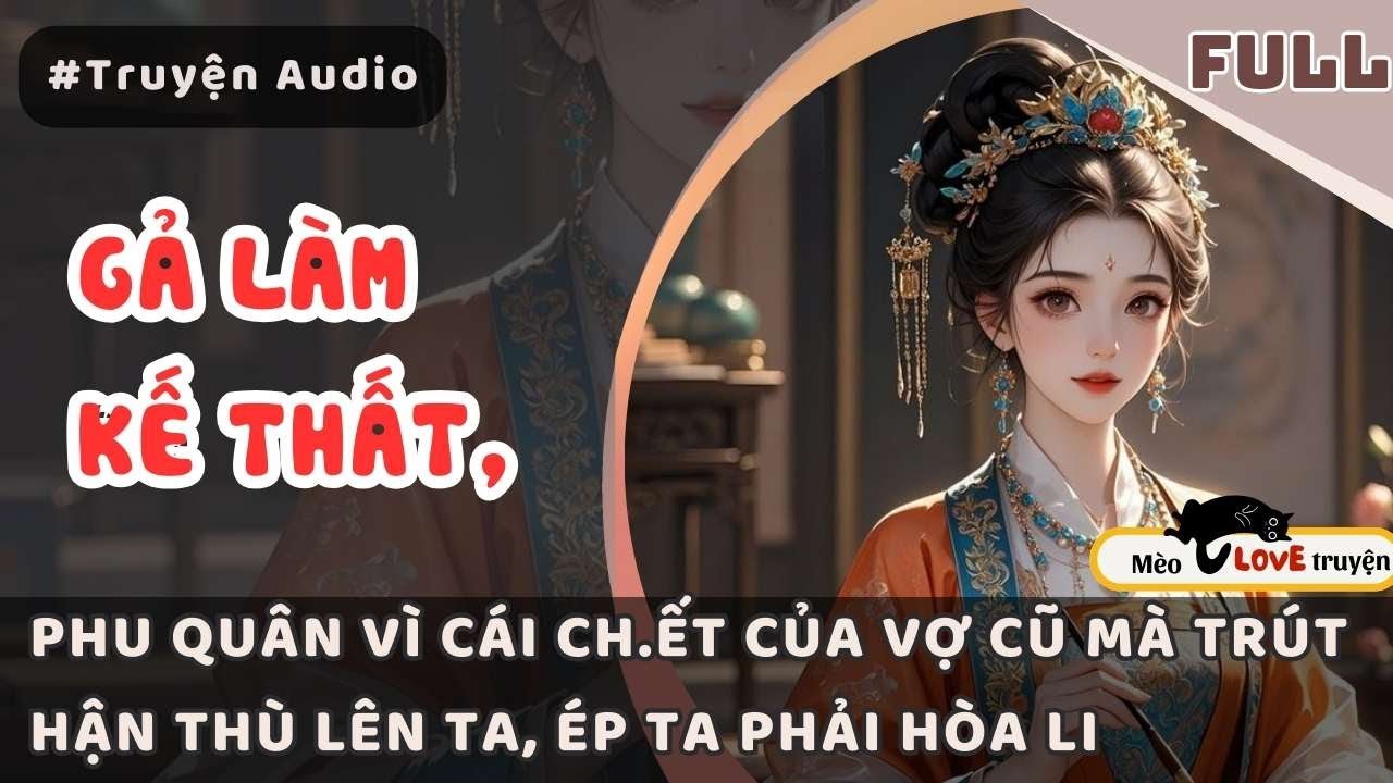 GẢ LÀM KẾ THẤT, PHU QUÂN VÌ CÁI CH.ẾT CỦA VỢ CŨ MÀ TRÚT OÁN HẬN LÊN TA, ÉP TA HÒA LI 