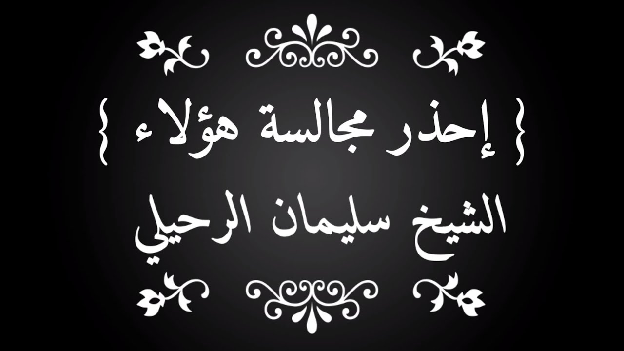 إحذر أن تجالس هذه الأصناف من الناس / الشيخ سليمان الرحيلي