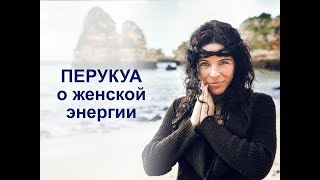 Перукуа о Внутренней Женской Энергии (Творческой, Сексуальной) Женская Интуиция