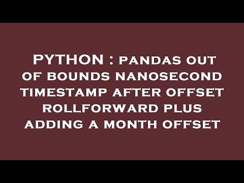 PYTHON : pandas out of bounds nanosecond timestamp after offset rollforward plus adding a month offs