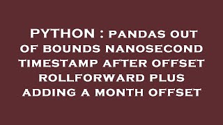 PYTHON : pandas out of bounds nanosecond timestamp after offset rollforward plus adding a month offs