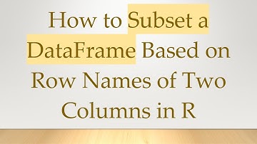 How to Subset a DataFrame Based on Row Names of Two Columns in R