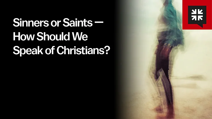 Sinners or Saints — How Should We Speak of Christians?