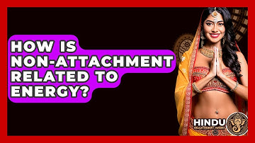 How Is Non-Attachment Related To Energy? - Hindu Enlightenment Journey