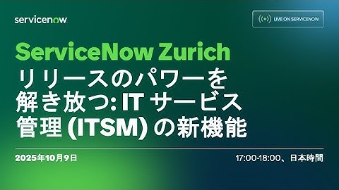 ServiceNow Zurichリリースのパワーを解き放つ: IT サービス管理 (ITSM) の新機能