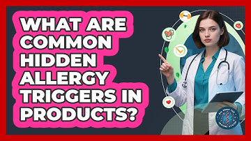 What Are Common Hidden Allergy Triggers In Products? - All About the Immune System