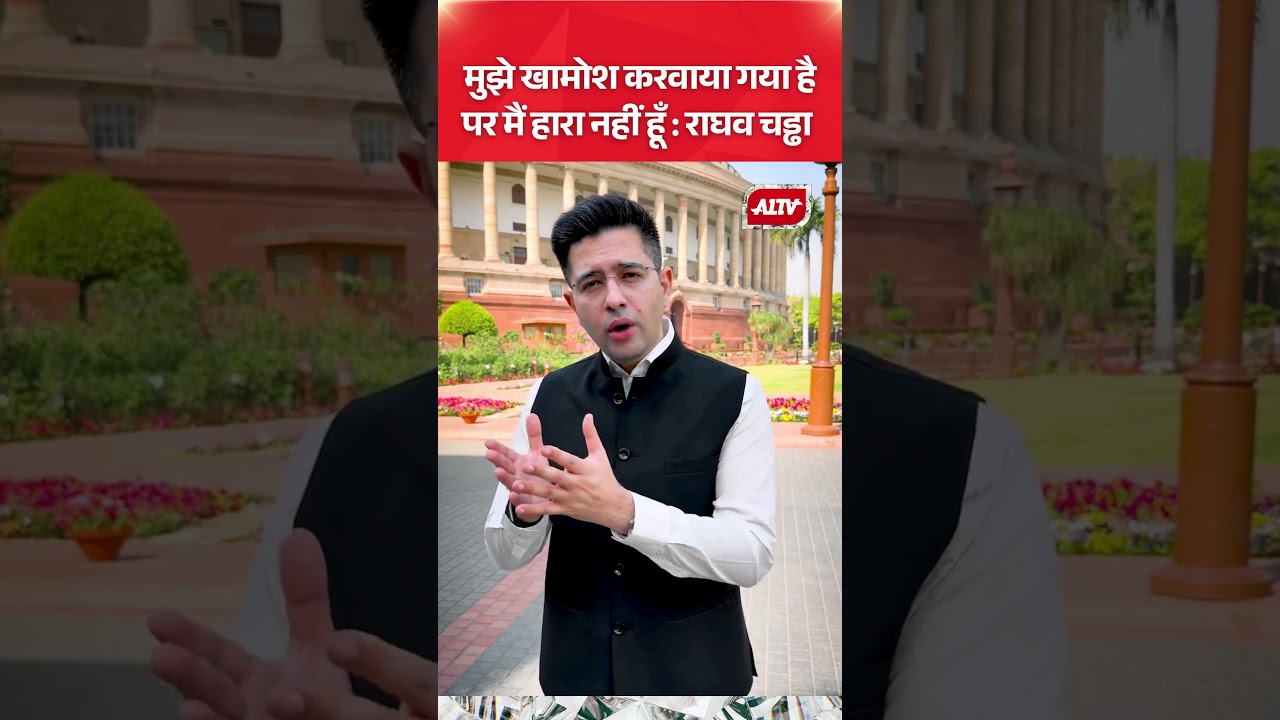 मुझे खामोश करवाया गया है पर मैं हारा नहीं हूँ : राघव चड्ढा