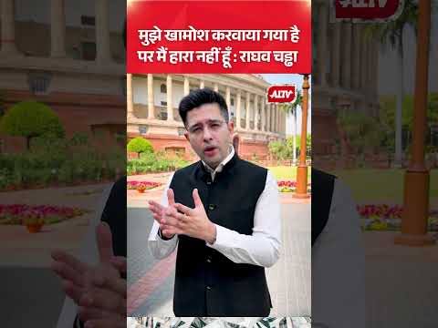 मुझे खामोश करवाया गया है पर मैं हारा नहीं हूँ : राघव चड्ढा