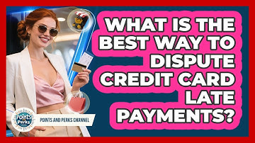 What Is The Best Way To Dispute Credit Card Late Payments? - Points and Perks Channel