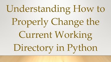 Understanding How to Properly Change the Current Working Directory in Python
