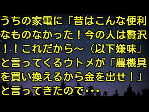 【スカッとする話】うちの家電に「昔はこんな便利なものなかった！今の人は贅沢！これだから～（以下嫌味」と言ってくるウトメが「農機具を買い換えるから金を出せ！」と言ってきたので・・・