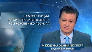 Елфимов: на месте Турции, которая просится в Европу, я бы хорошенько подумал. И вот почему