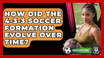How Did The 4-3-3 Soccer Formation Evolve Over Time? - Soccer Stats Vault