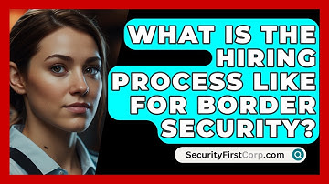 What Is The Hiring Process Like For Border Security? - SecurityFirstCorp.com
