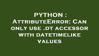 PYTHON : AttributeError: Can only use .dt accessor with datetimelike values - YouTube Python : Attributeerror: Can Only Use .Dt Accessor With Datetimelike Values - Youtube