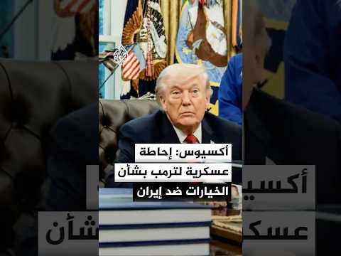 أكسيوس: إحاطة عسكرية لترمب بشأن الخيارات ضد إيران