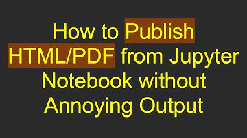 How to Publish HTML/PDF from Jupyter Notebook without Annoying Output