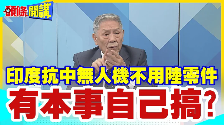 【頭條開講】印度覺得自己又行了?無人機零件要抗中!拒用陸零件引爆怒火!印商:中國製造全球佔七成!有本事自己搞!20230809@HeadlinesTalk - 天天要聞