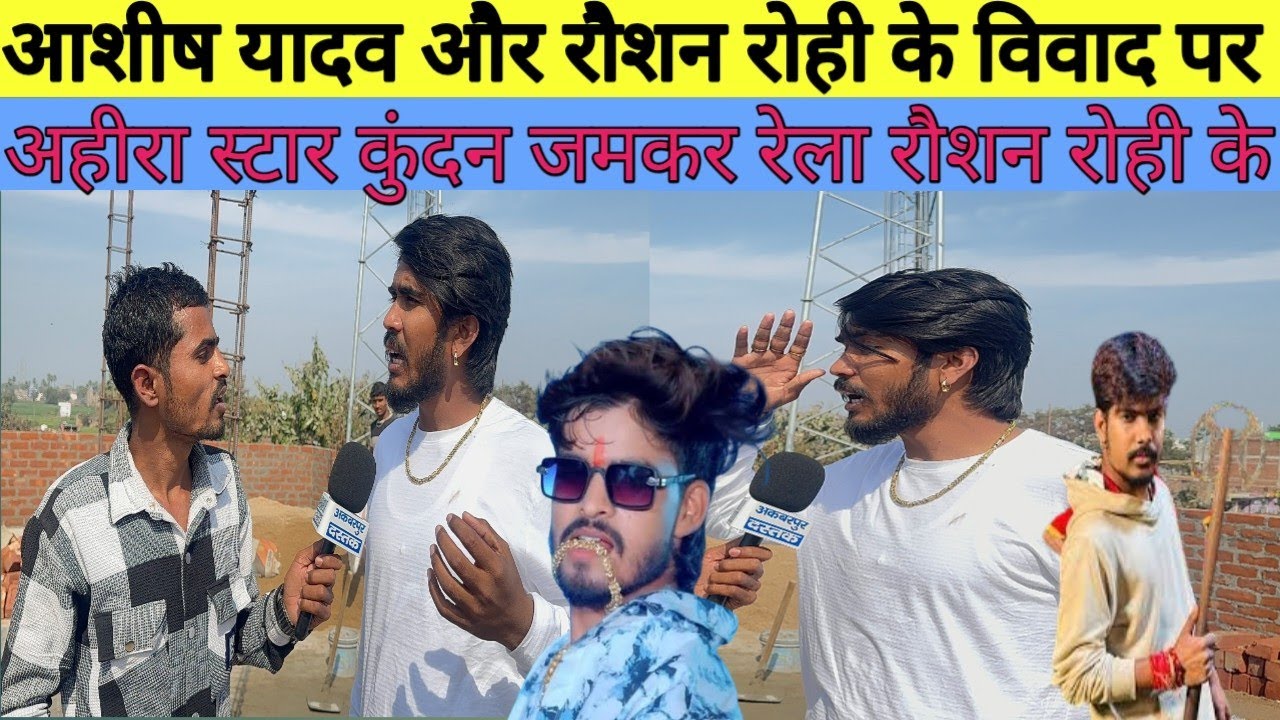 आशीष यादव और रौशन रोही के विवाद पर अहीरा स्टार कुंदन जमकर रेला रौशन रोही को 