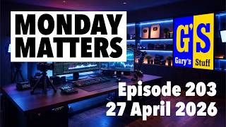 Monday Matters Episode 203, 27Th April 2026 - Garys Stuff News And Views