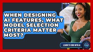 When Designing AI Features, What Model Selection Criteria Matter Most? - Learning To Code With AI