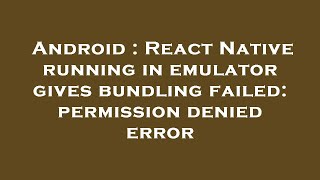 Android : React Native running in emulator gives bundling failed: permission denied error