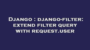 Django : django-filter: extend filter query with request.user