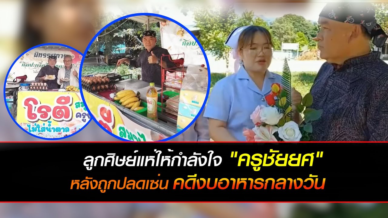 ลูกศิษย์แห่ให้กำลังใจ 'ครูชัยยศ' ขายโรตีเลี้ยงตัวหลังโดนปลดออกจากราชการกรณี ปปช.ชี้มูลความผิดงบอาหาร