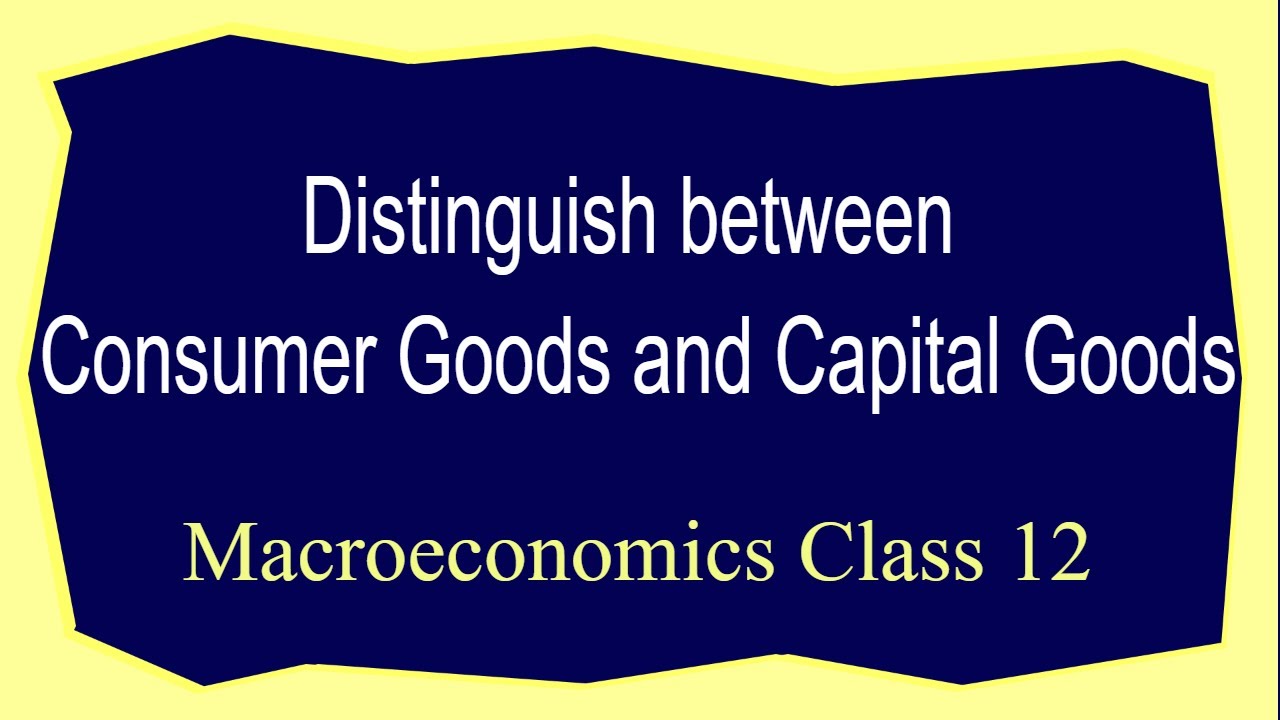 Distinguish between Consumer goods and Capital goods Class 12