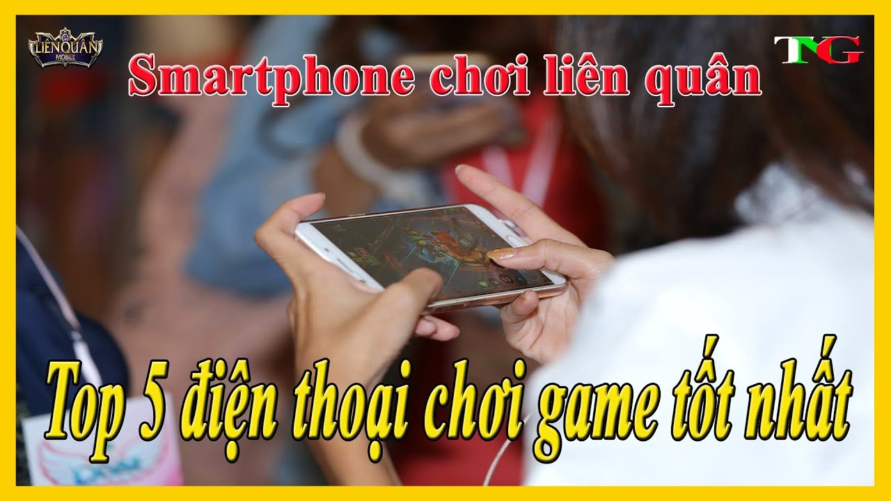 Top 5 điện thoại chơi liên quân mobile tốt nhất hiện nay- Top smartphone play Rov