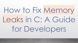 How to Fix Memory Leaks in C: A Guide for Developers