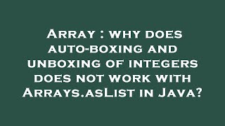Famous Array : why does auto-boxing and unboxing of integers does not work with Arrays.asList in Java? Wealth