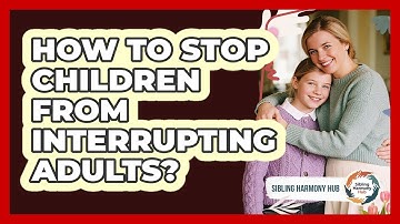 How To Stop Children From Interrupting Adults? - Sibling Harmony Hub