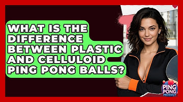 What Is The Difference Between Plastic And Celluloid Ping Pong Balls? - Ping Pong Prodigy