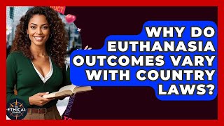 Why Do Euthanasia Outcomes Vary With Country Laws - The Ethical Compass