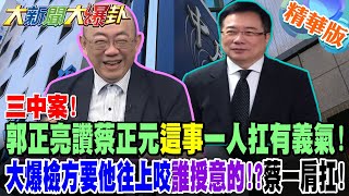 三中案!郭正亮讚蔡正元這事一人扛 有義氣!大爆檢方要他往上咬誰受益的!?蔡一肩扛!【大新聞大爆卦】精華版10 @大新聞大爆卦HotNewsTalk