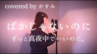 ばかじゃないのに / ずっと真夜中でいいのに。【covered by かすみ】