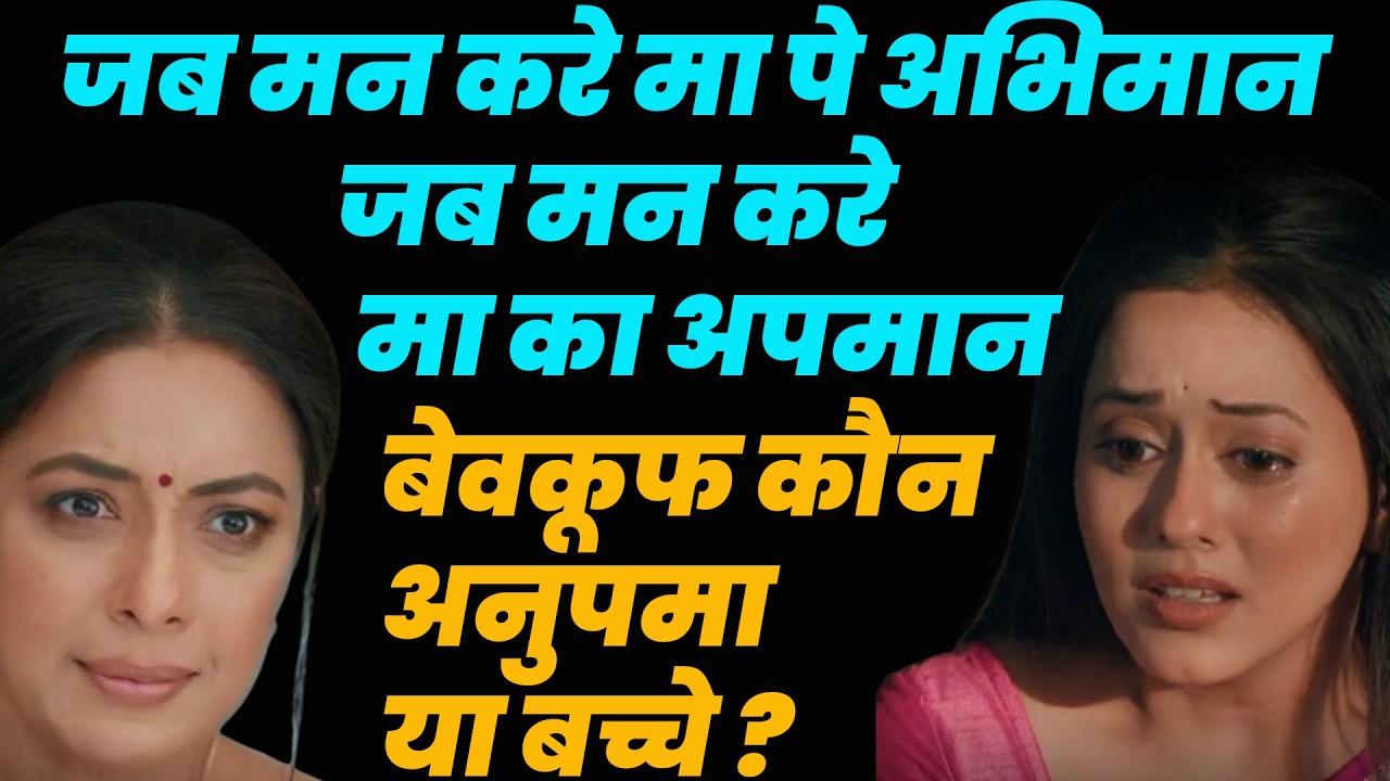 anupama serial today episode,जब मन करे मा पे अभिमानजब मन करे मा का अपमान बेवकूफ कौन अनुपमा या बच्चे?
