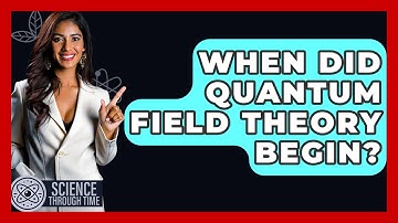 When Did Quantum Field Theory Begin? - Science Through Time