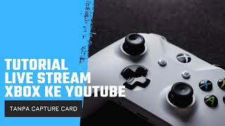 Tutorial Baru Cara Live Stream XBOX ke Youtube | Tanpa Capture Card!