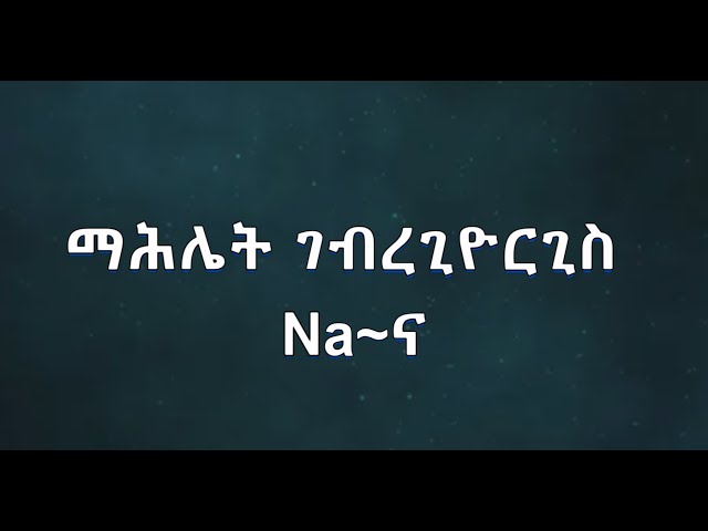 ድምፃዊ _ ማሕሌት ገብረጊዮርጊስ Na~ና (lyrics) class=