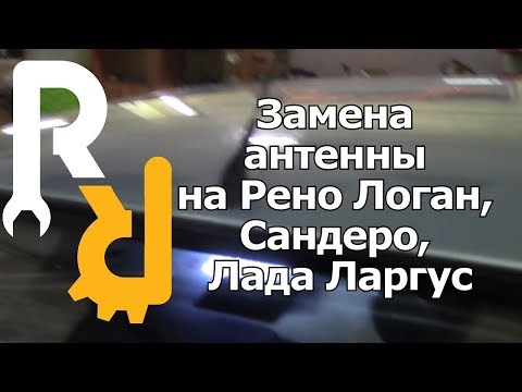 Замена антенны на Рено Логан, Сандеро, Лада Ларгус